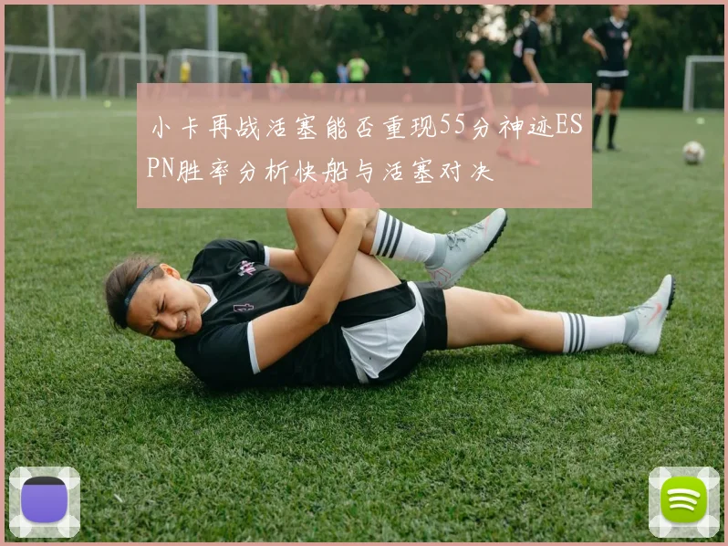 小卡再战活塞能否重现55分神迹ESPN胜率分析快船与活塞对决