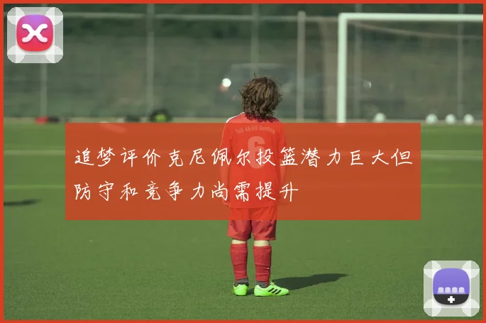 追梦评价克尼佩尔投篮潜力巨大但防守和竞争力尚需提升