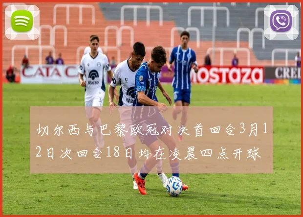 切尔西与巴黎欧冠对决首回合3月12日次回合18日均在凌晨四点开球