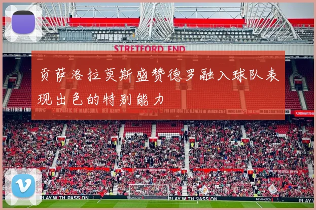 贡萨洛拉莫斯盛赞德罗融入球队表现出色的特别能力