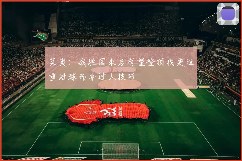 莱奥：战胜国米后有望登顶我更注重进球而非过人技巧