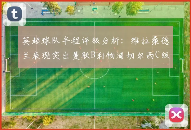 英超球队半程评级分析：维拉桑德兰表现突出曼联B利物浦切尔西C级评定