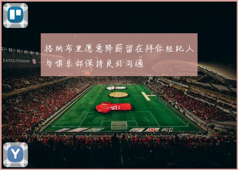 格纳布里愿意降薪留在拜仁经纪人与俱乐部保持良好沟通