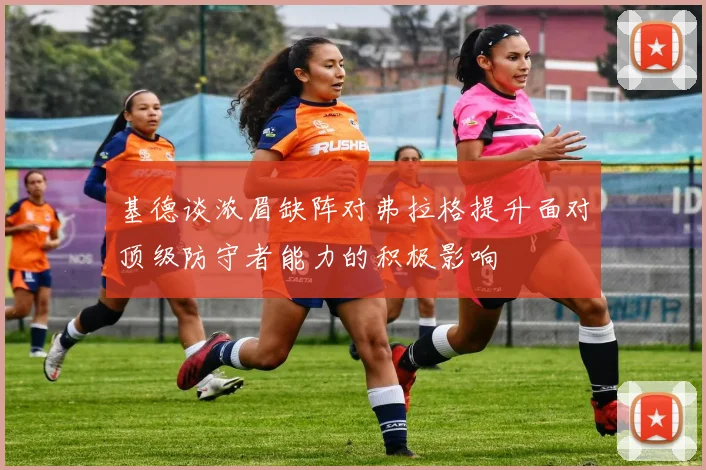 基德谈浓眉缺阵对弗拉格提升面对顶级防守者能力的积极影响