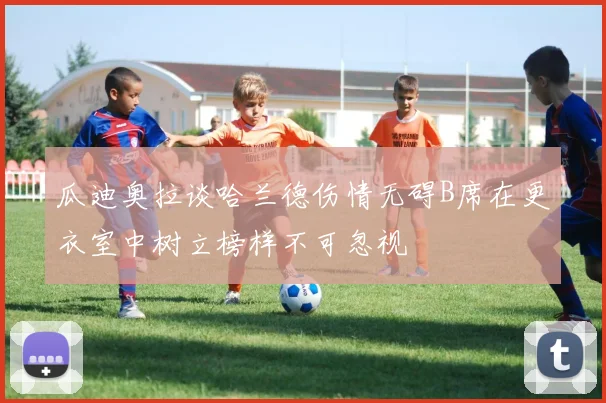 瓜迪奥拉谈哈兰德伤情无碍B席在更衣室中树立榜样不可忽视