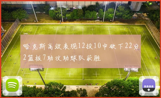 哈克斯高效表现12投10中砍下22分2篮板7助攻助球队获胜