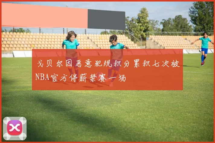 戈贝尔因恶意犯规积分累积七次被NBA官方停薪禁赛一场