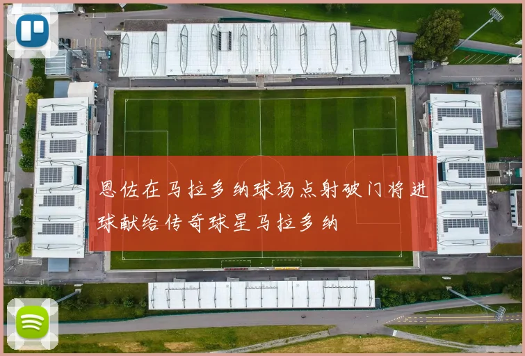 恩佐在马拉多纳球场点射破门将进球献给传奇球星马拉多纳