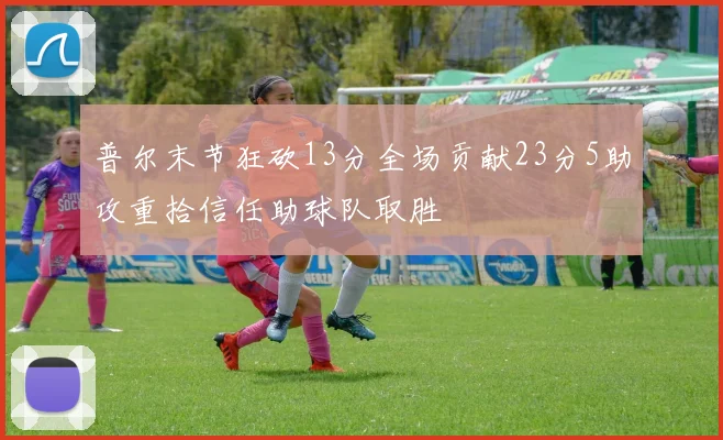 普尔末节狂砍13分全场贡献23分5助攻重拾信任助球队取胜