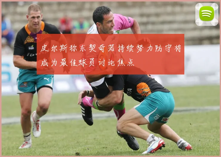 皮尔斯称东契奇若持续努力防守将成为最佳球员讨论焦点