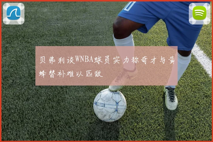 贝弗利谈WNBA球员实力称奇才与黄蜂替补难以匹敌