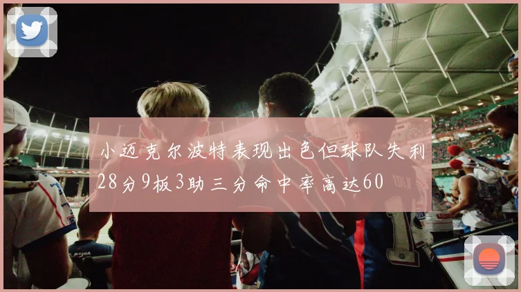 小迈克尔波特表现出色但球队失利28分9板3助三分命中率高达60