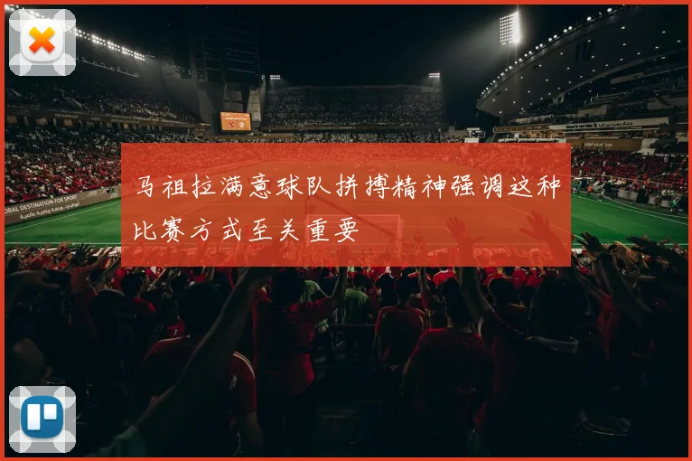 马祖拉满意球队拼搏精神强调这种比赛方式至关重要