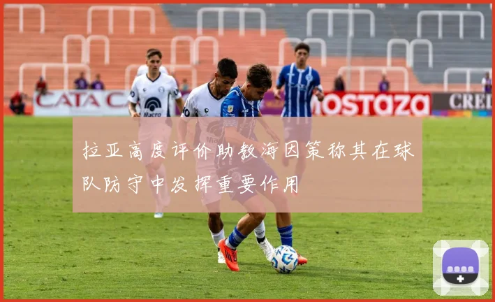 拉亚高度评价助教海因策称其在球队防守中发挥重要作用