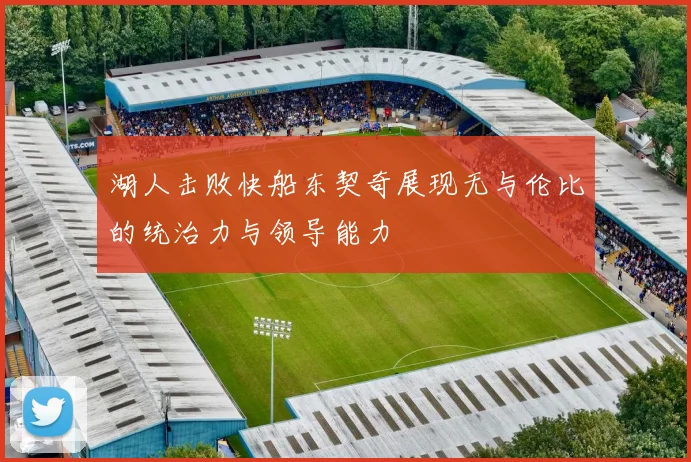 湖人击败快船东契奇展现无与伦比的统治力与领导能力