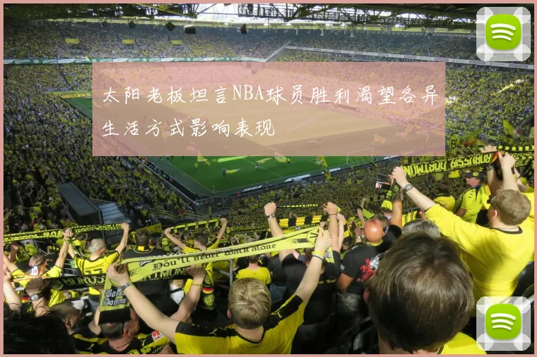 太阳老板坦言NBA球员胜利渴望各异生活方式影响表现